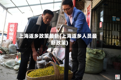 上海返乡政策最新(上海返乡人员最新政策)-第1张图片