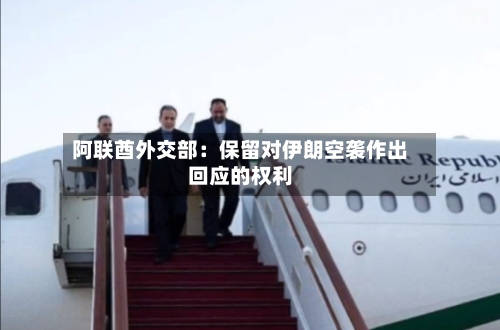 阿联酋外交部：保留对伊朗空袭作出回应的权利-第2张图片