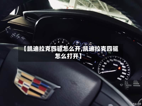 【凯迪拉克四驱怎么开,凯迪拉克四驱怎么打开】-第2张图片