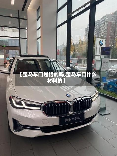 【宝马车门是铝的吗,宝马车门什么材料的】-第3张图片