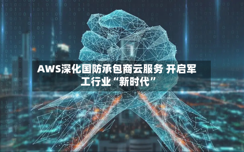 AWS深化国防承包商云服务 开启军工行业“新时代	”-第3张图片