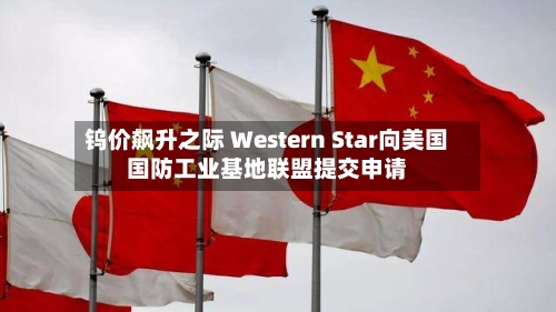 钨价飙升之际 Western Star向美国国防工业基地联盟提交申请-第1张图片