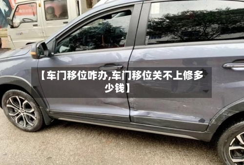 【车门移位咋办,车门移位关不上修多少钱】-第2张图片