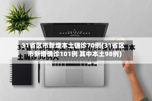 31省区市新增本土确诊70例(31省区市新增确诊101例 其中本土98例)-第1张图片