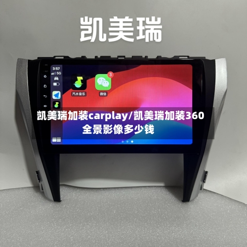 凯美瑞加装carplay/凯美瑞加装360全景影像多少钱-第2张图片