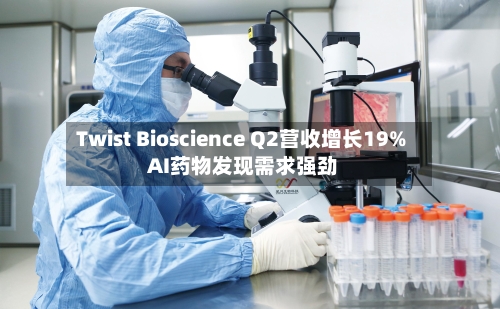 Twist Bioscience Q2营收增长19% AI药物发现需求强劲-第2张图片