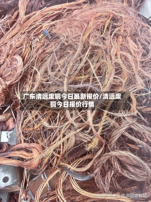 广东清远废铜今日最新报价/清远废铜今日报价行情-第1张图片