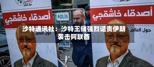 沙特通讯社：沙特王储强烈谴责伊朗袭击阿联酋-第1张图片
