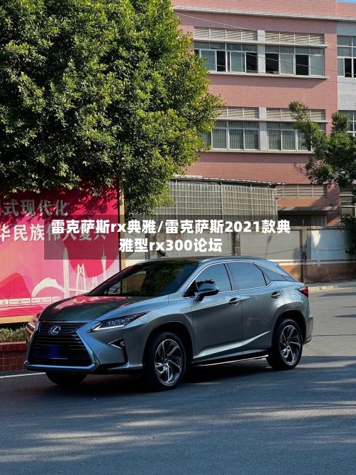 雷克萨斯rx典雅/雷克萨斯2021款典雅型rx300论坛-第1张图片
