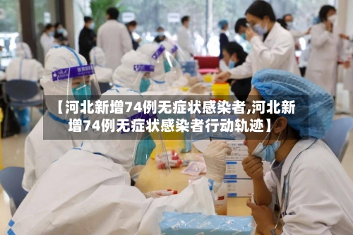 【河北新增74例无症状感染者,河北新增74例无症状感染者行动轨迹】-第2张图片