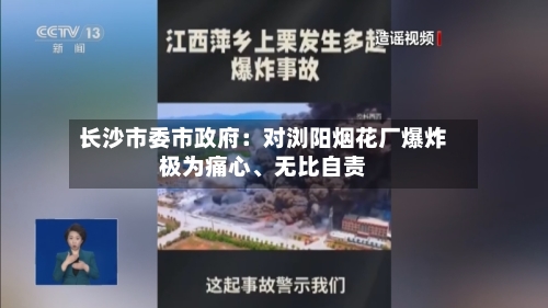 长沙市委市政府：对浏阳烟花厂爆炸极为痛心、无比自责-第2张图片