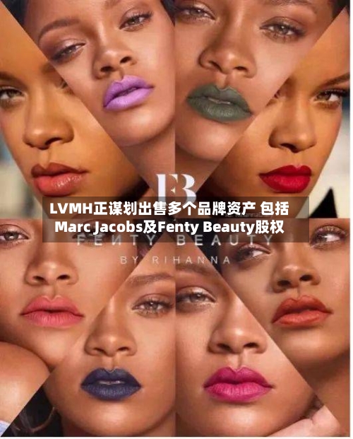 LVMH正谋划出售多个品牌资产 包括Marc Jacobs及Fenty Beauty股权-第1张图片
