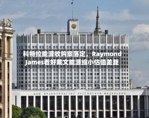 科特拉能源收购案落定	，Raymond James看好戴文能源缩小估值差距-第2张图片