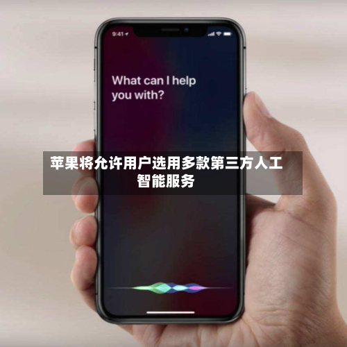 苹果将允许用户选用多款第三方人工智能服务-第1张图片