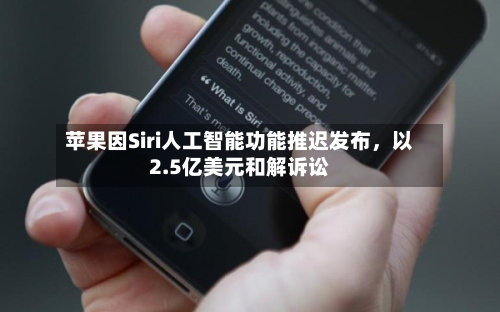 苹果因Siri人工智能功能推迟发布，以2.5亿美元和解诉讼-第1张图片