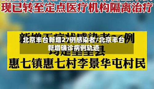 北京丰台新增27例感染者/北京丰台新增确诊病例轨迹-第1张图片