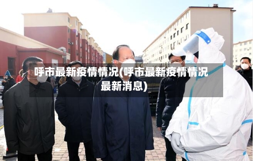 呼市最新疫情情况(呼市最新疫情情况最新消息)-第1张图片