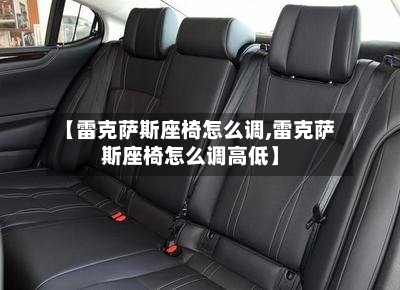 【雷克萨斯座椅怎么调,雷克萨斯座椅怎么调高低】-第3张图片