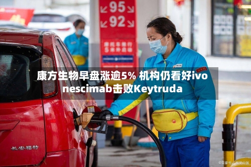 康方生物早盘涨逾5% 机构仍看好ivonescimab击败Keytruda-第1张图片