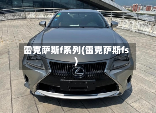 雷克萨斯f系列(雷克萨斯fs)-第1张图片
