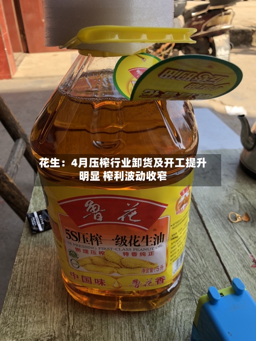 花生：4月压榨行业卸货及开工提升明显 榨利波动收窄-第2张图片