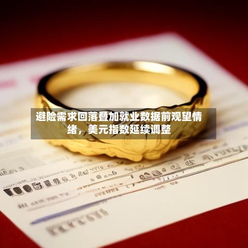 避险需求回落叠加就业数据前观望情绪，美元指数延续调整-第3张图片