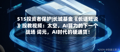 515投资者保护|长城基金《长话短说》投教视频：太空	，AI算力的下一个战场 词元，AI时代的硬通货！-第2张图片