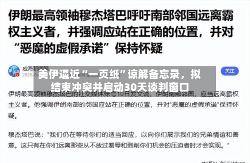 美伊逼近“一页纸	”谅解备忘录，拟结束冲突并启动30天谈判窗口-第2张图片