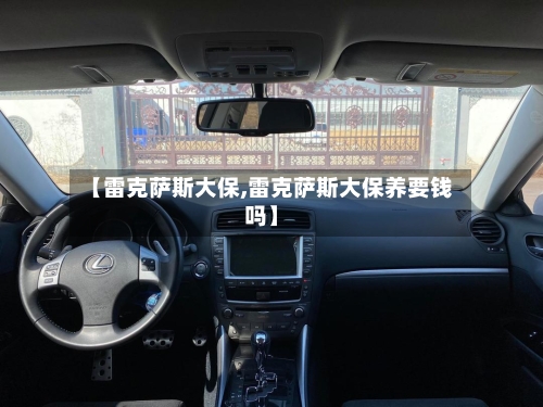 【雷克萨斯大保,雷克萨斯大保养要钱吗】-第2张图片