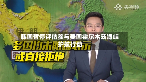 韩国暂停评估参与美国霍尔木兹海峡护航行动-第1张图片