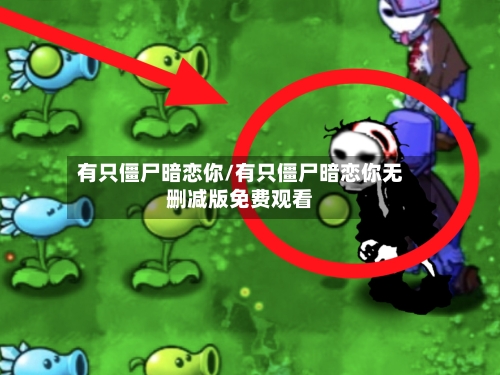 有只僵尸暗恋你/有只僵尸暗恋你无删减版免费观看-第2张图片