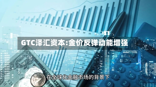 GTC泽汇资本:金价反弹动能增强-第2张图片
