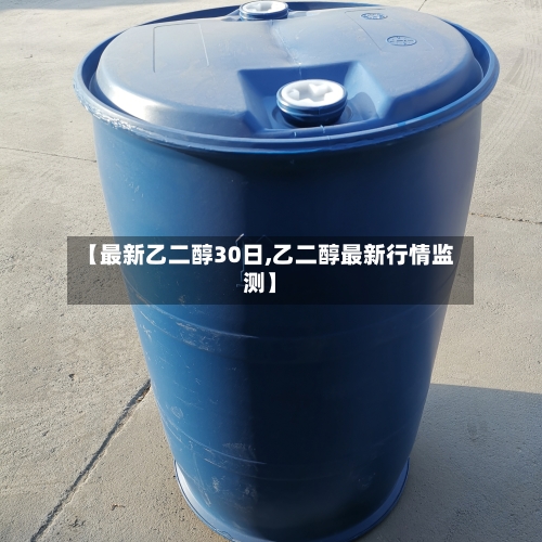 【最新乙二醇30日,乙二醇最新行情监测】-第1张图片