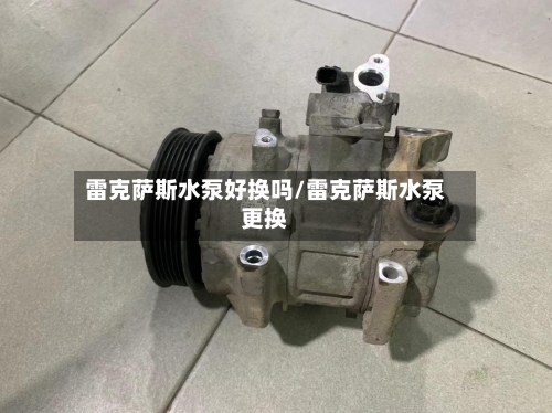 雷克萨斯水泵好换吗/雷克萨斯水泵更换-第1张图片