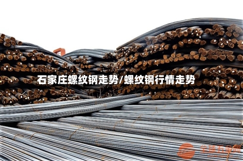 石家庄螺纹钢走势/螺纹钢行情走势-第1张图片