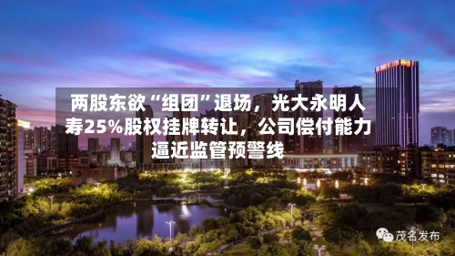 两股东欲“组团”退场，光大永明人寿25%股权挂牌转让，公司偿付能力逼近监管预警线-第2张图片