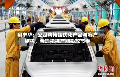 翔丰华：公司将持续优化产品与客户结构	，合理把控产能投放节奏-第2张图片
