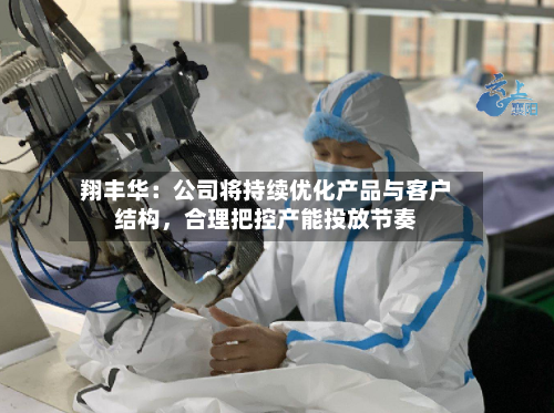 翔丰华：公司将持续优化产品与客户结构，合理把控产能投放节奏-第1张图片