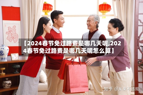 【2024春节免过路费是哪几天呢,2024春节免过路费是哪几天呢怎么算】-第2张图片