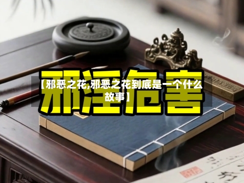 【邪恶之花,邪恶之花到底是一个什么故事】-第2张图片