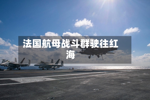 法国航母战斗群驶往红海-第1张图片