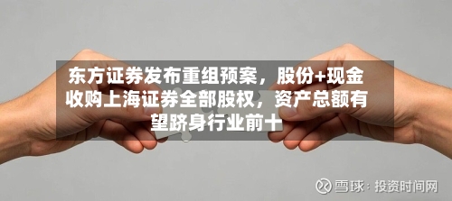 东方证券发布重组预案	，股份+现金收购上海证券全部股权，资产总额有望跻身行业前十-第1张图片