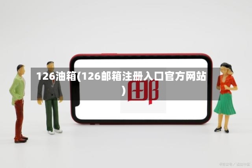 126油箱(126邮箱注册入口官方网站)-第2张图片