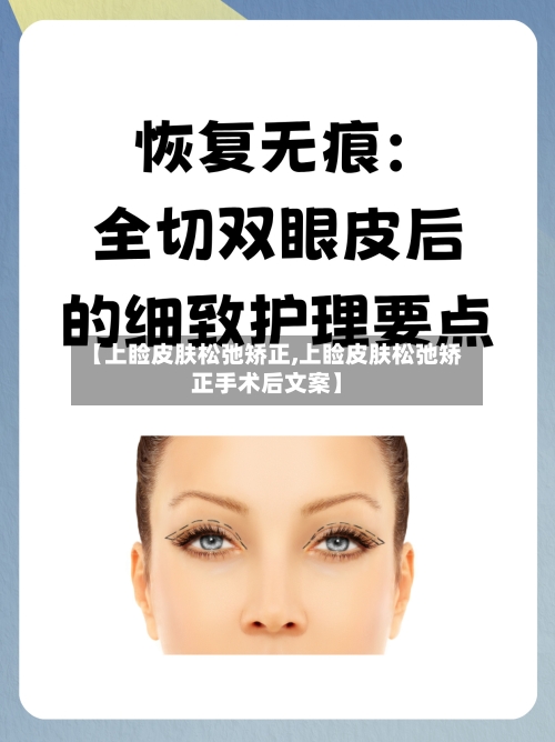 【上睑皮肤松弛矫正,上睑皮肤松弛矫正手术后文案】-第1张图片