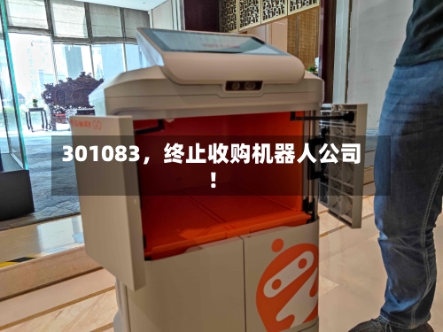 301083，终止收购机器人公司！-第2张图片