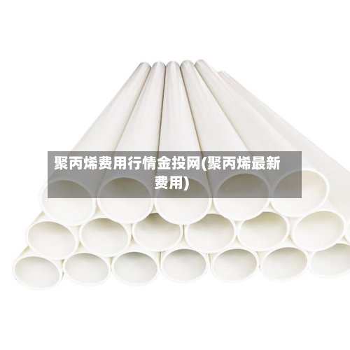 聚丙烯费用行情金投网(聚丙烯最新费用)-第1张图片