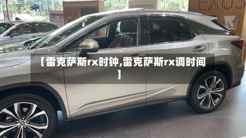 【雷克萨斯rx时钟,雷克萨斯rx调时间】-第1张图片