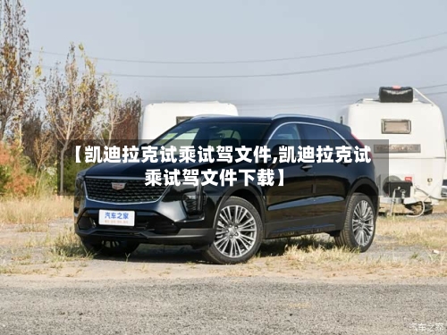 【凯迪拉克试乘试驾文件,凯迪拉克试乘试驾文件下载】-第3张图片