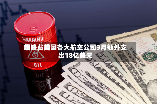 燃油费用飙升	，美国各大航空公司3月额外支出18亿美元-第2张图片