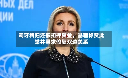 匈牙利归还被扣押资金，基辅称赞此举并寻求修复双边关系-第1张图片